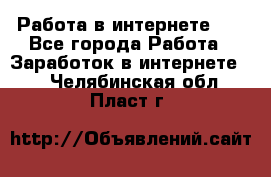   Работа в интернете!!! - Все города Работа » Заработок в интернете   . Челябинская обл.,Пласт г.